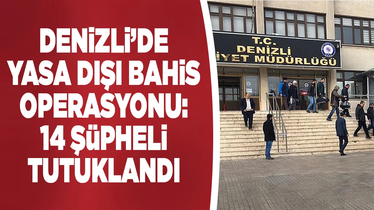 Denizli&rsquo;de Yasa Dışı Bahis Operasyonu: 14 Ş&uuml;pheli Tutuklandı