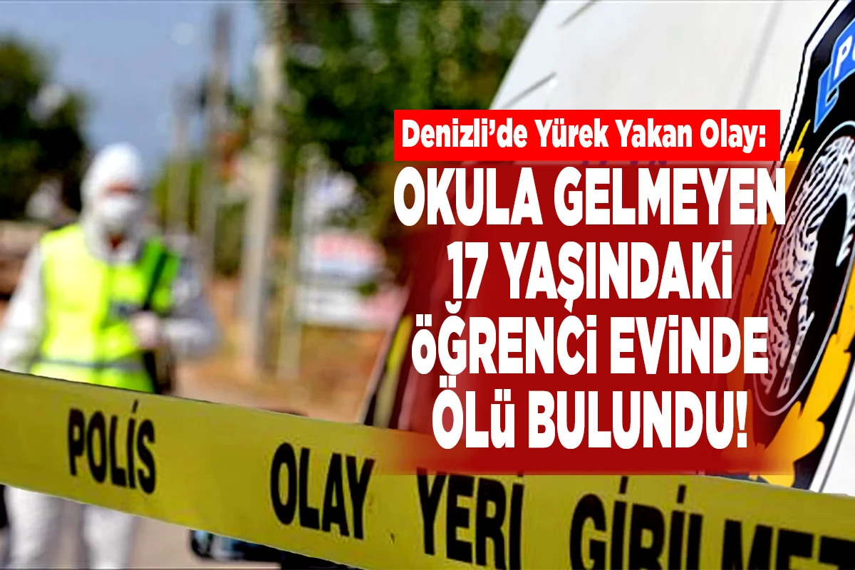 Denizli&rsquo;de Y&uuml;rek Yakan Olay: Okula Gelmeyen 17 Yaşındaki &Ouml;ğrenci Evinde &Ouml;l&uuml; Bulundu!