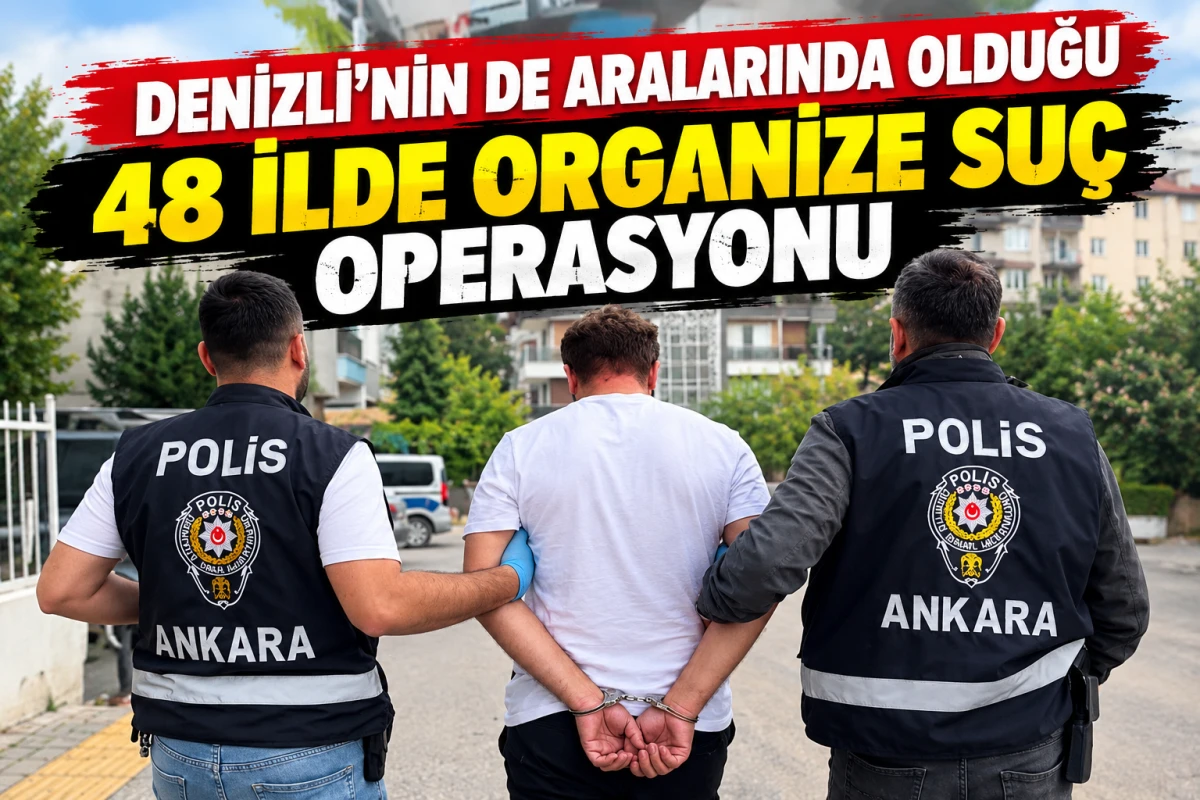 Denizli&rsquo;nin de Aralarında Olduğu 48 İlde Organize Su&ccedil; Operasyonu