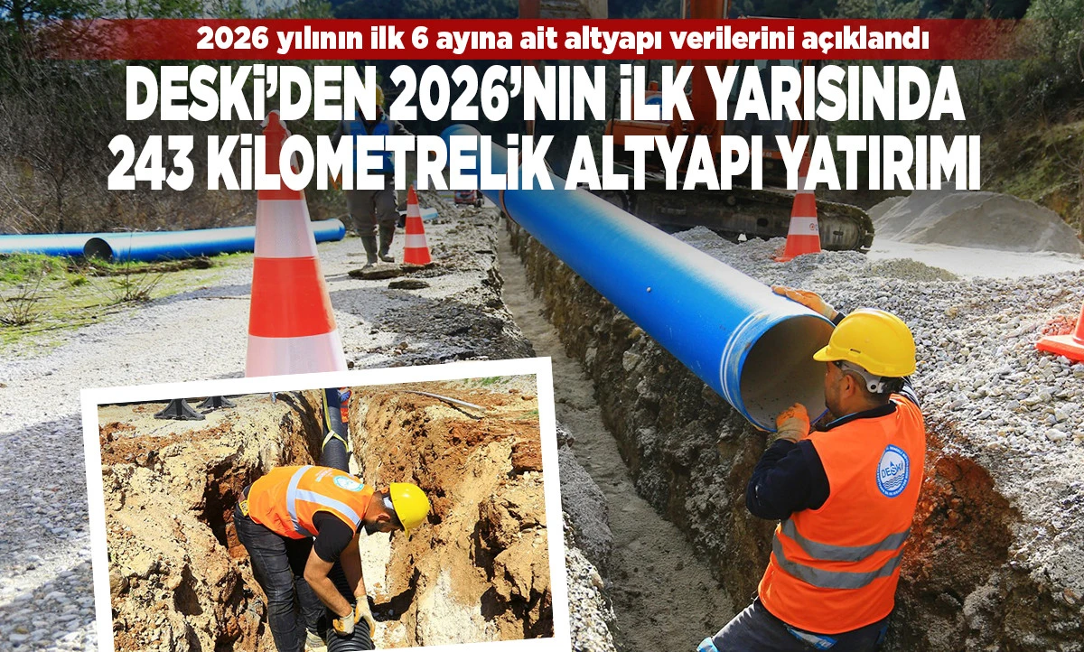 DESKİ&rsquo;den 2026&rsquo;nın İlk Yarısında 243 Kilometrelik Altyapı Yatırımı
