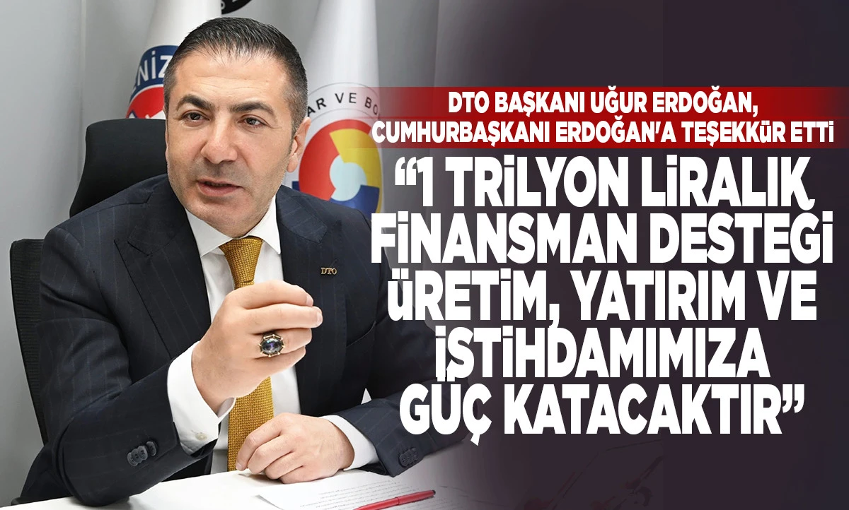 DTO BAŞKANI UĞUR ERDOĞAN: &ldquo;1 TRİLYON LİRALIK FİNANSMAN DESTEĞİ &Uuml;RETİM, YATIRIM VE İSTİHDAMIMIZA G&Uuml;&Ccedil; KATACAKTIR&rdquo;