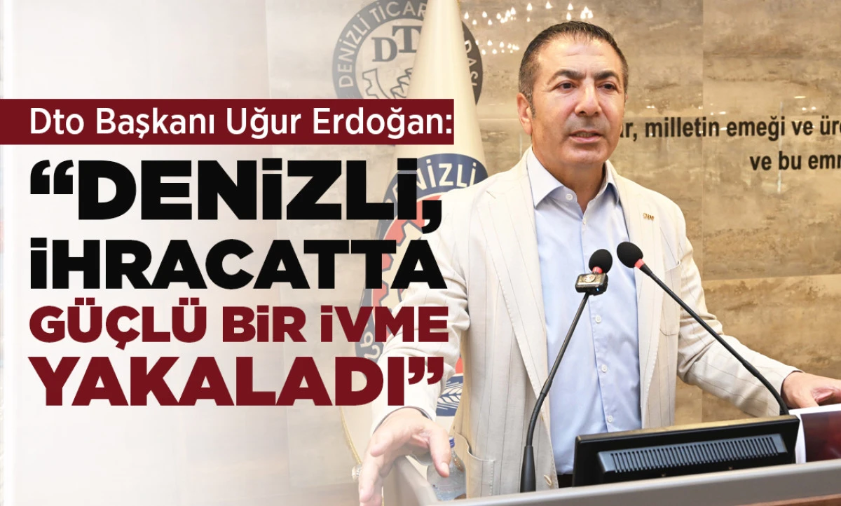  DTO BAŞKANI UĞUR ERDOĞAN:  &ldquo;DENİZLİ, İHRACATTA G&Uuml;&Ccedil;L&Uuml; BİR İVME YAKALADI&rdquo;