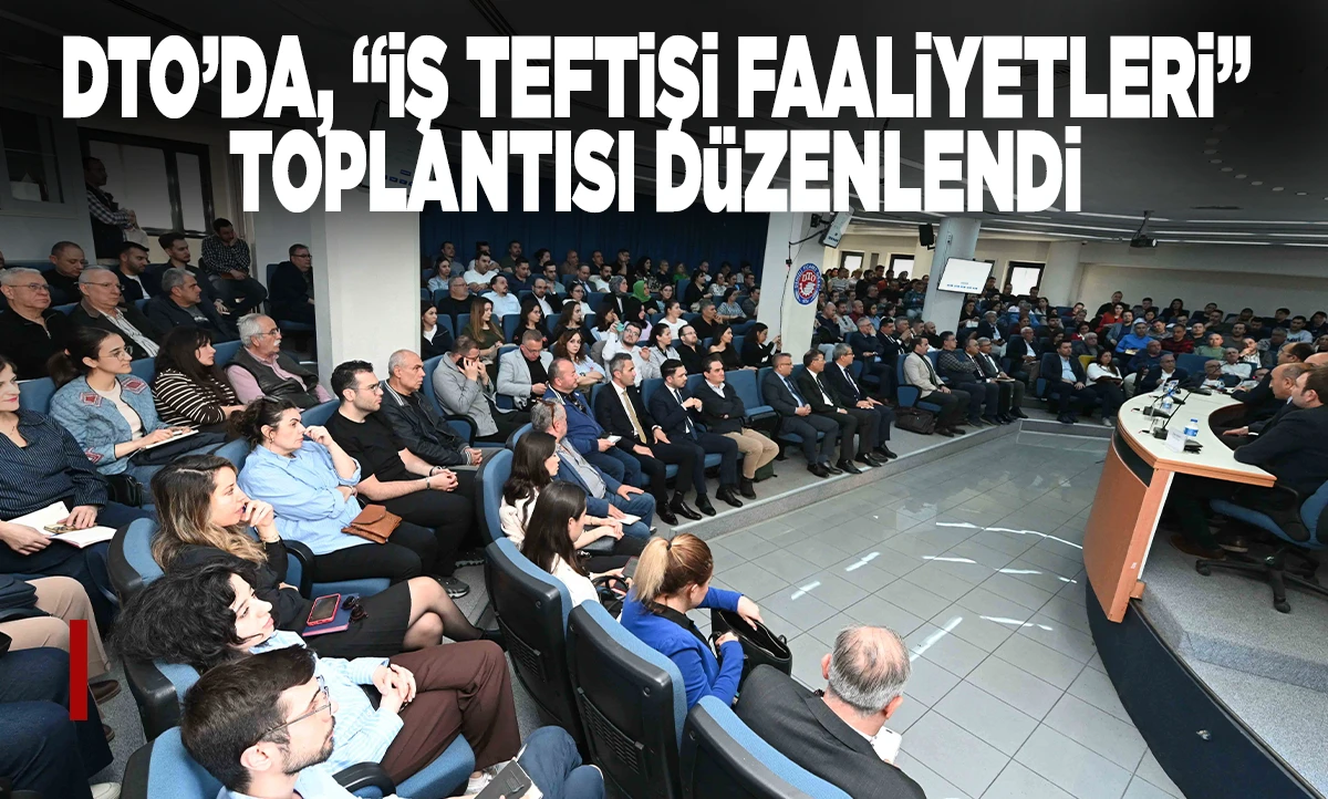 DTO&rsquo;DA, &ldquo;İŞ TEFTİŞİ FAALİYETLERİ&rdquo; TOPLANTISI D&Uuml;ZENLENDİ