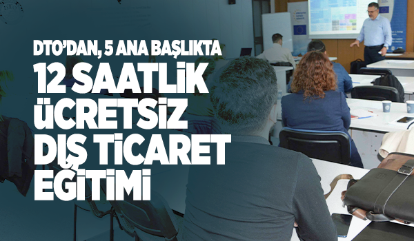 DTO’DAN, 5 ANA BAŞLIKTA 12 SAATLİK ÜCRETSİZ DIŞ TİCARET EĞİTİMİ
