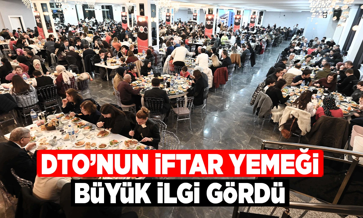 DTO&rsquo;NUN İFTAR YEMEĞİ B&Uuml;Y&Uuml;K İLGİ G&Ouml;RD&Uuml;