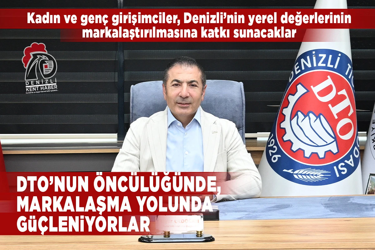 DTO&rsquo;NUN &Ouml;NC&Uuml;L&Uuml;Ğ&Uuml;NDE, MARKALAŞMA YOLUNDA G&Uuml;&Ccedil;LENİYORLAR 