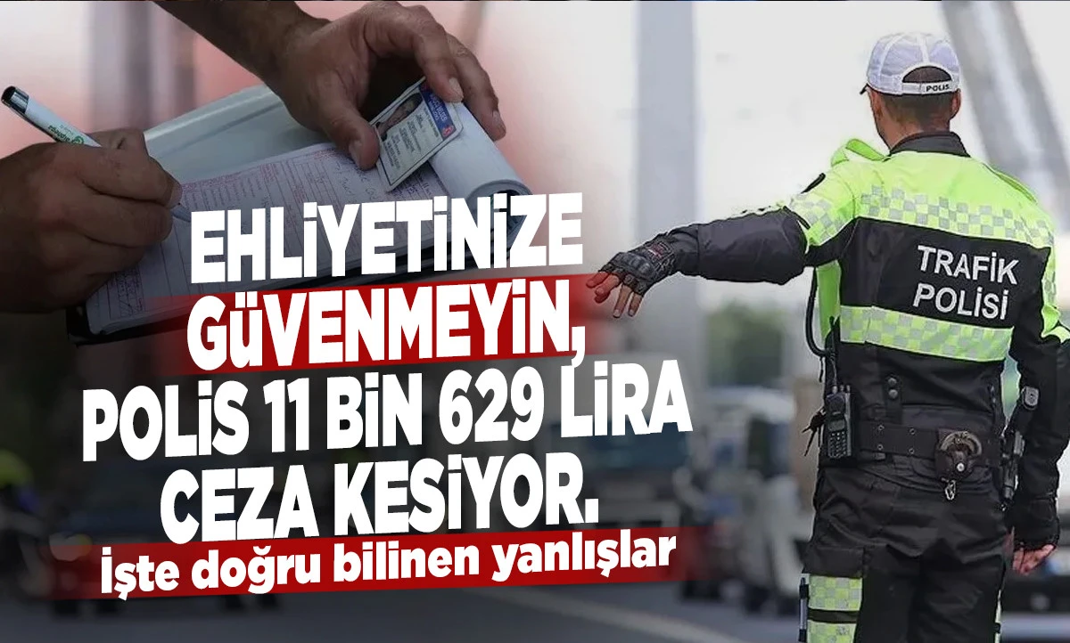 Ehliyetinize g&uuml;venmeyin, polis 11 bin 629 lira ceza kesiyor. 