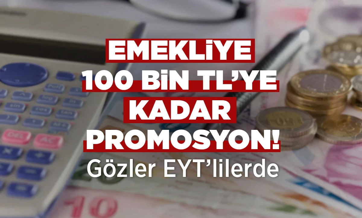 Emekliye 100 Bin TL&rsquo;ye Kadar Promosyon! G&ouml;zler EYT&rsquo;lilerde