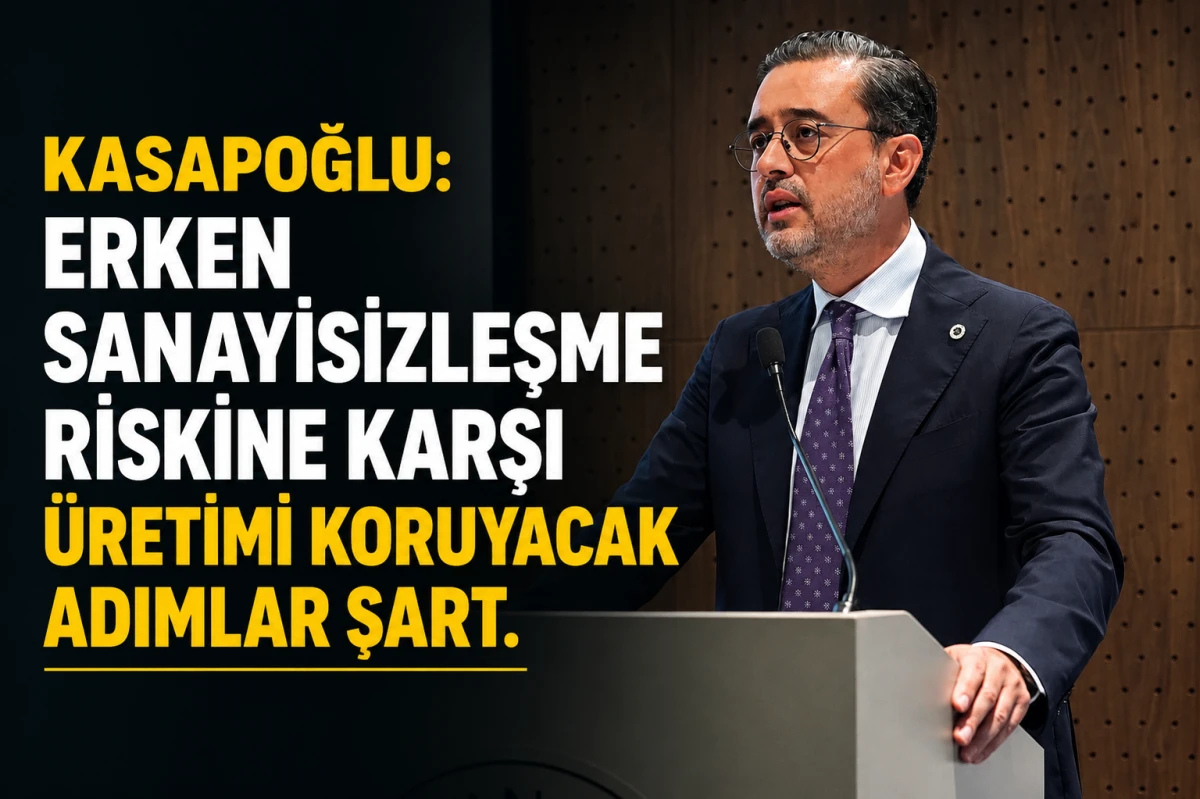 KASAPOĞLU: "ERKEN SANAYİSİZLEŞME RİSKİNE KARŞI &Uuml;RETİMİ KORUYACAK ADIMLAR ŞART"