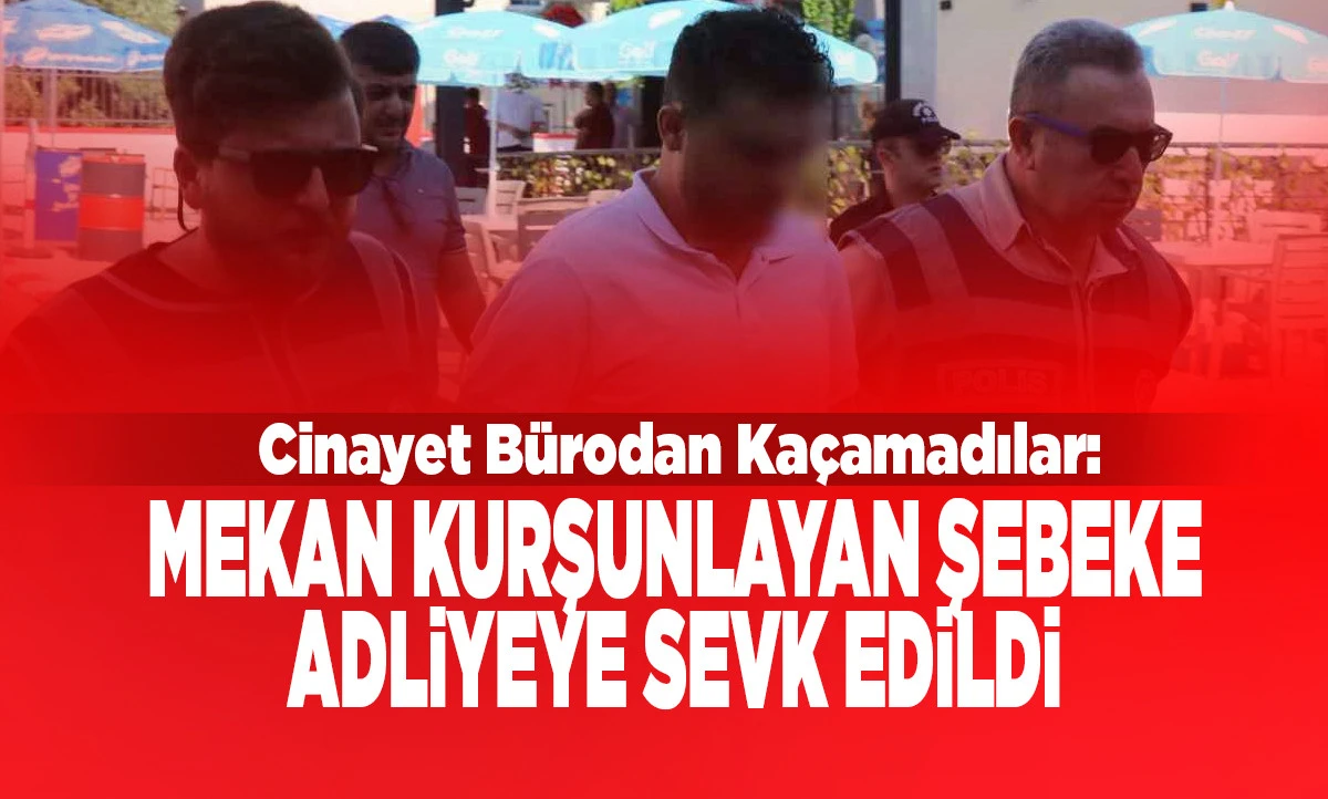 Mekan Kurşunlayan Şebeke Adliyeye Sevk Edildi
