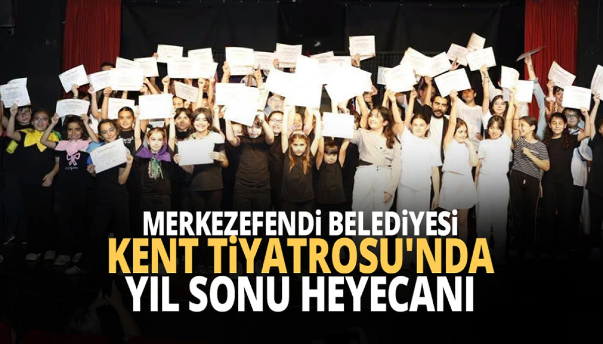 MERKEZEFENDİ BELEDİYESİ KENT TİYATROSU'NDA YIL SONU HEYECANI