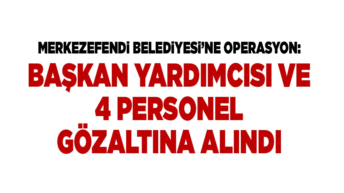 Merkezefendi Belediyesi&rsquo;ne Operasyon: Başkan Yardımcısı ve 4 Personel G&ouml;zaltında