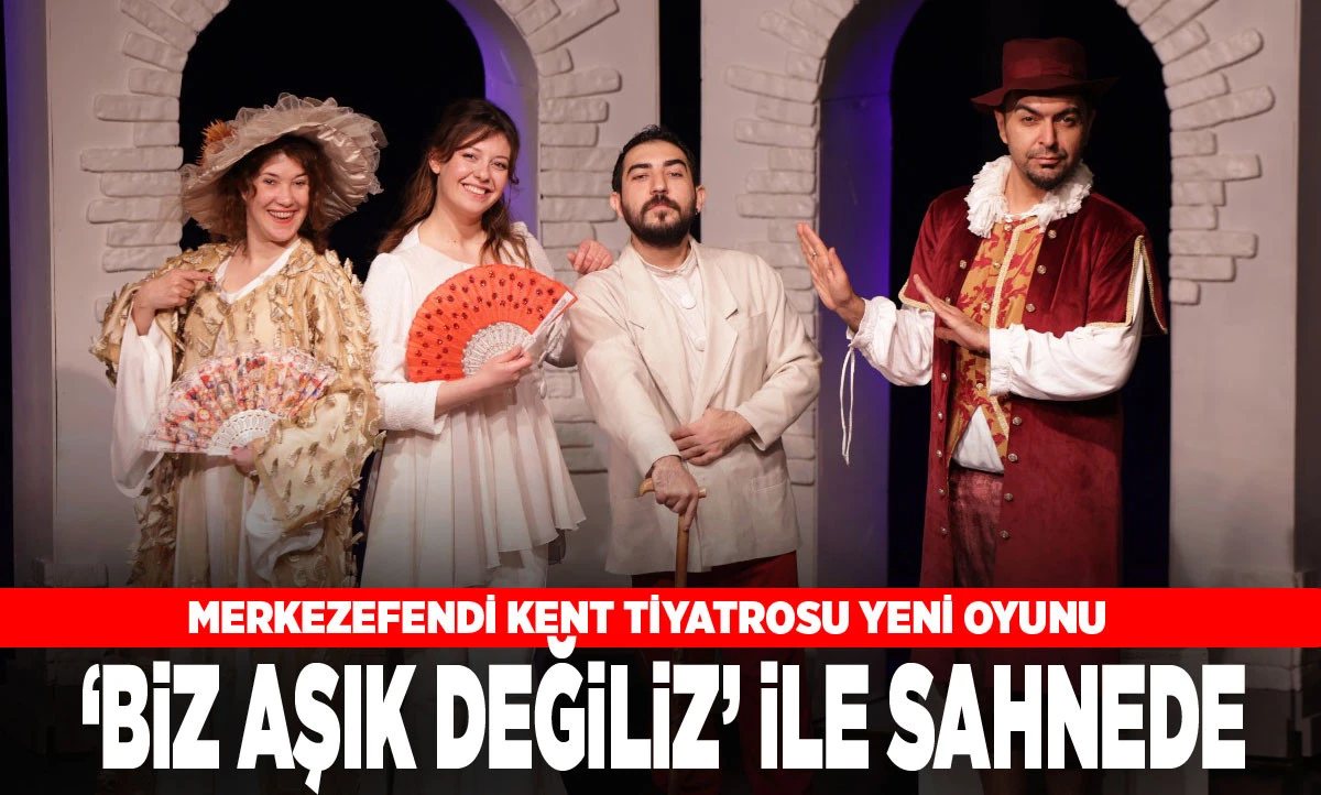 MERKEZEFENDİ KENT TİYATROSU YENİ OYUNU &lsquo;BİZ AŞIK DEĞİLİZ&rsquo; İLE SAHNEDE