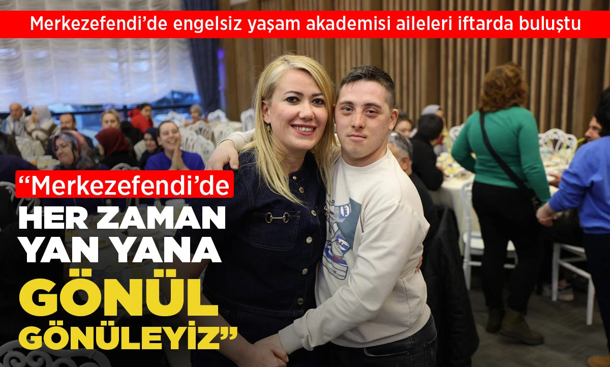 MERKEZEFENDİ&rsquo;DE ENGELSİZ YAŞAM AKADEMİSİ AİLELERİ İFTARDA BULUŞTU