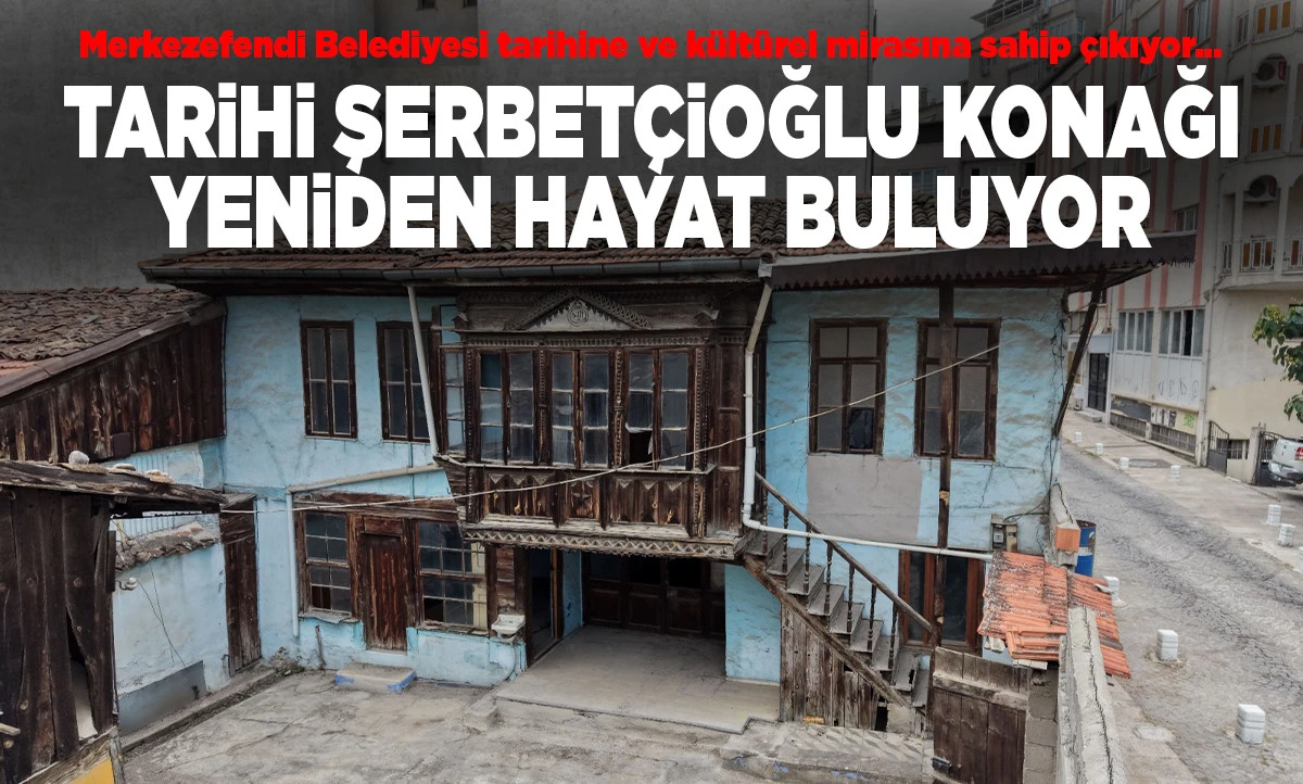 Merkezefendi'de Tarih Canlanıyor: Şerbet&ccedil;ioğlu Konağı'nda Restorasyon Başladı