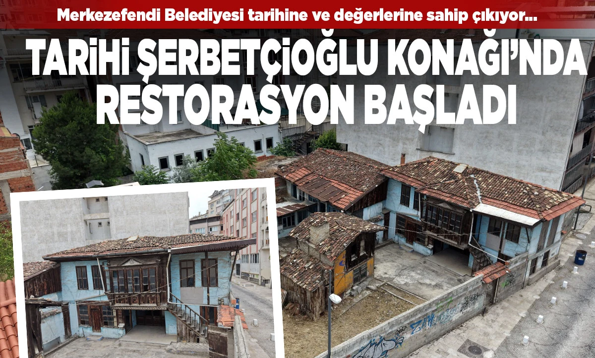 Merkezefendi&rsquo;de Tarihi Şerbet&ccedil;ioğlu Konağı&rsquo;nda Restorasyon Başladı