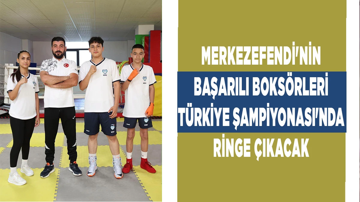 MERKEZEFENDİ'NİN BAŞARILI BOKS&Ouml;RLERİ T&Uuml;RKİYE ŞAMPİYONASI'NDA RİNGE &Ccedil;IKACAK