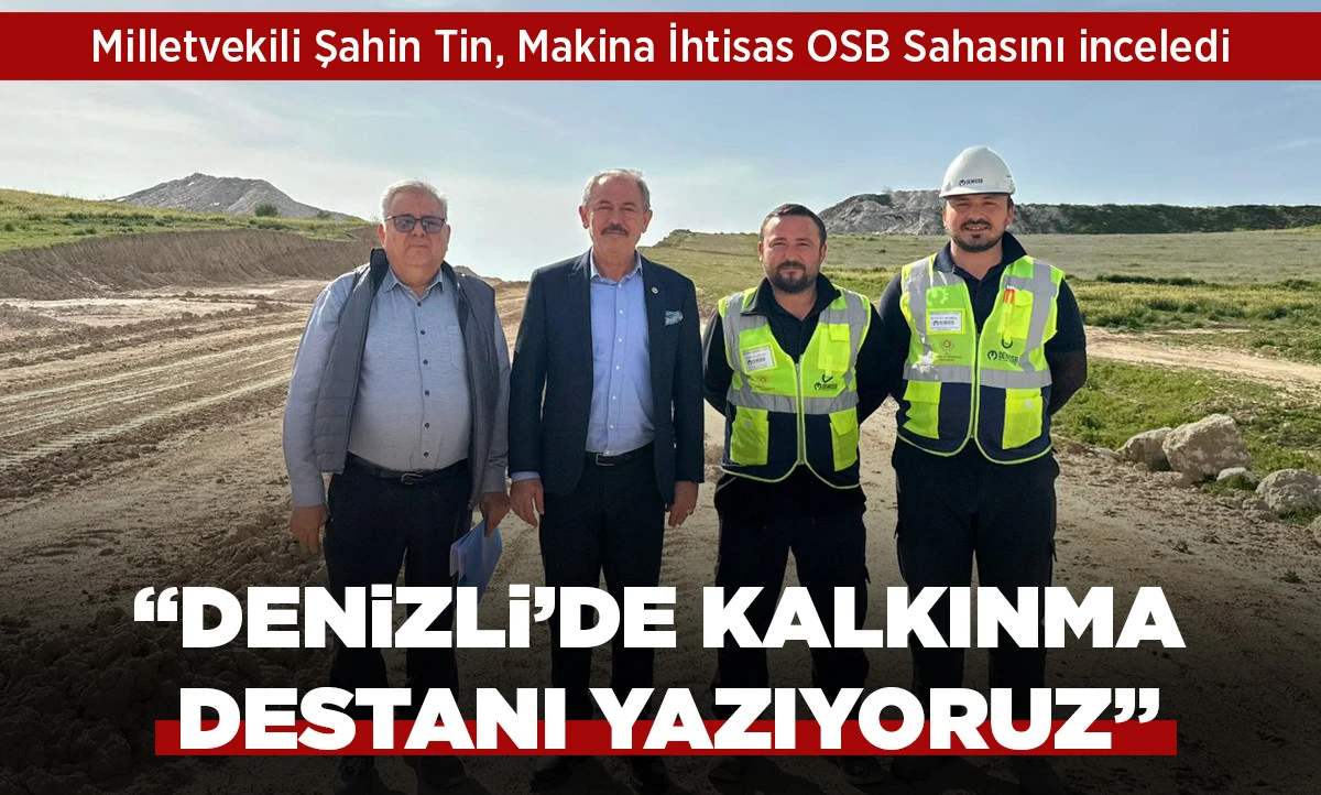 Milletvekili Şahin Tin, Makina İhtisas OSB Sahasını inceledi