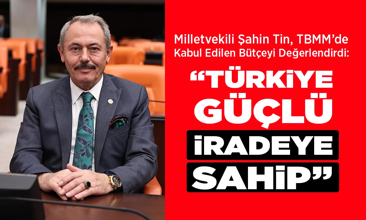 Milletvekili Şahin Tin, TBMM&rsquo;de Kabul Edilen B&uuml;t&ccedil;eyi Değerlendirdi