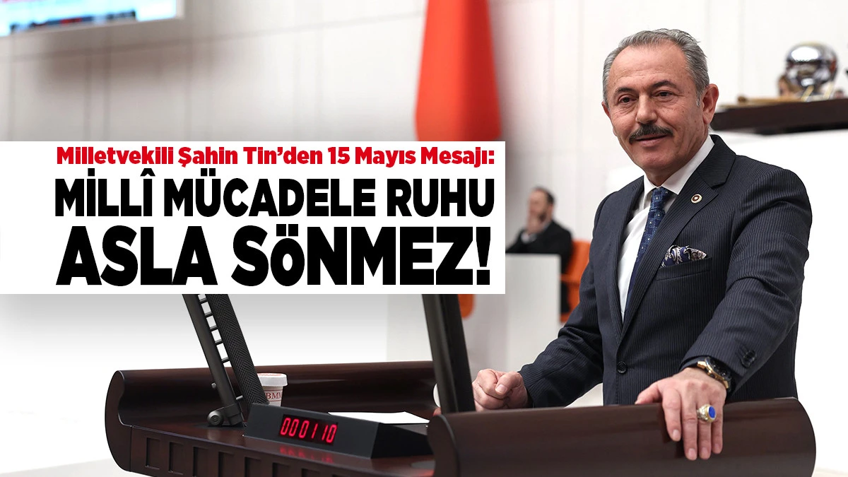 Milletvekili Şahin Tin&rsquo;den 15 Mayıs Mesajı