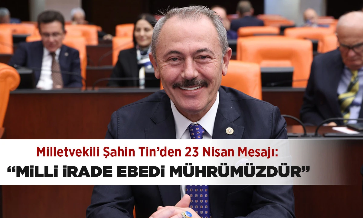 Milletvekili Şahin Tin&rsquo;den 23 Nisan Mesajı: &ldquo;Milli İrade Ebedi M&uuml;hr&uuml;m&uuml;zd&uuml;r&rdquo;