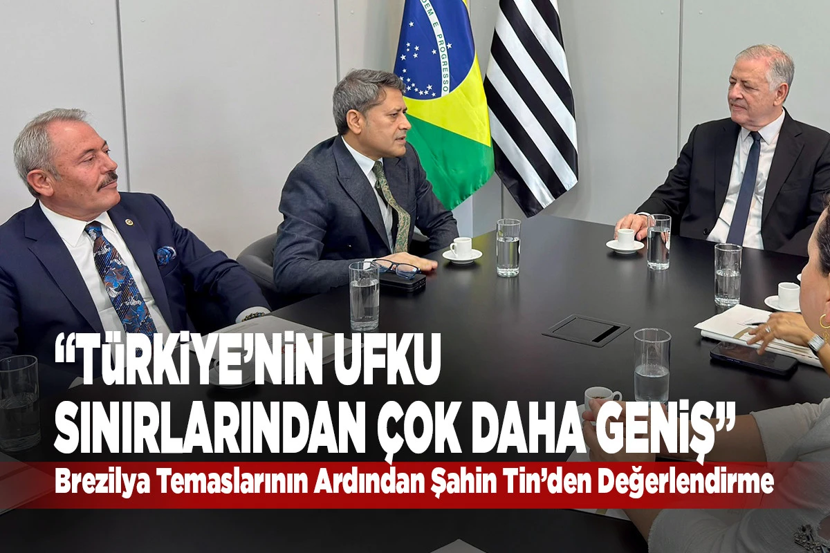 Milletvekili Şahin Tin&rsquo;den Brezilya Temasları Değerlendirmesi: "İlişkileri Daha İleri Taşıyacağız"