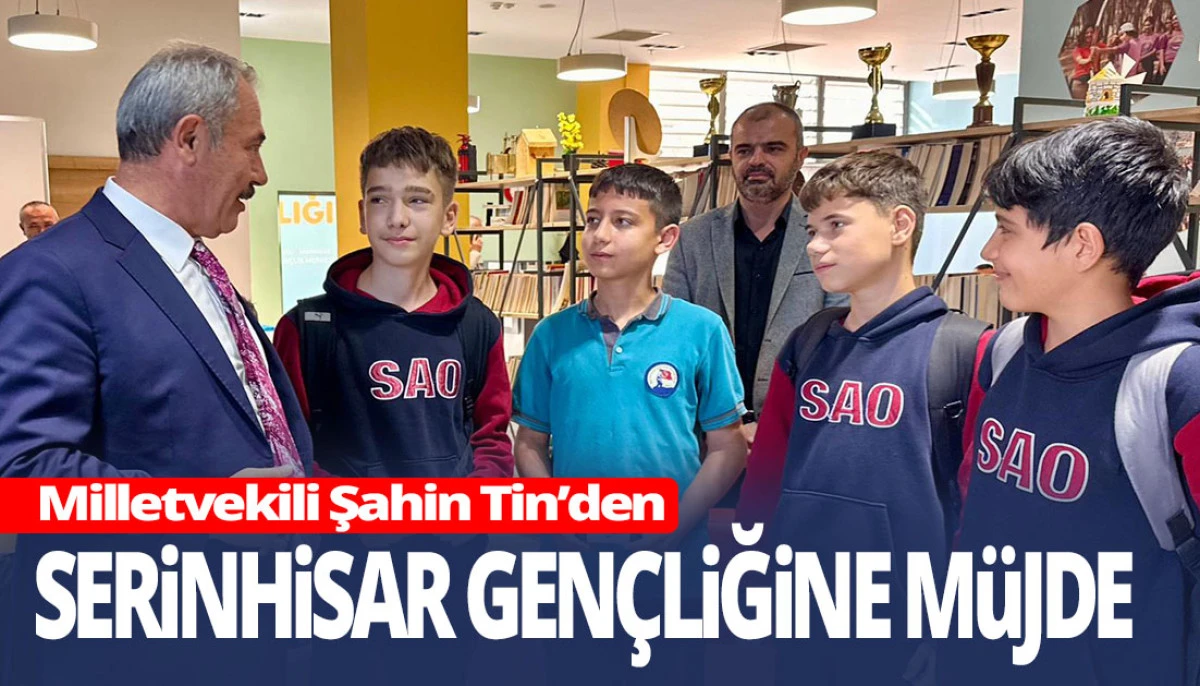 Milletvekili Şahin Tin&rsquo;den Serinhisar Gen&ccedil;liğine M&uuml;jde