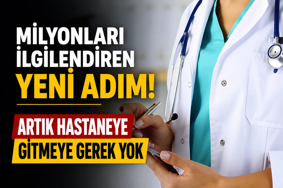 Milyonları ilgilendiren yeni adım! Artık hastaneye gitmeye gerek yok