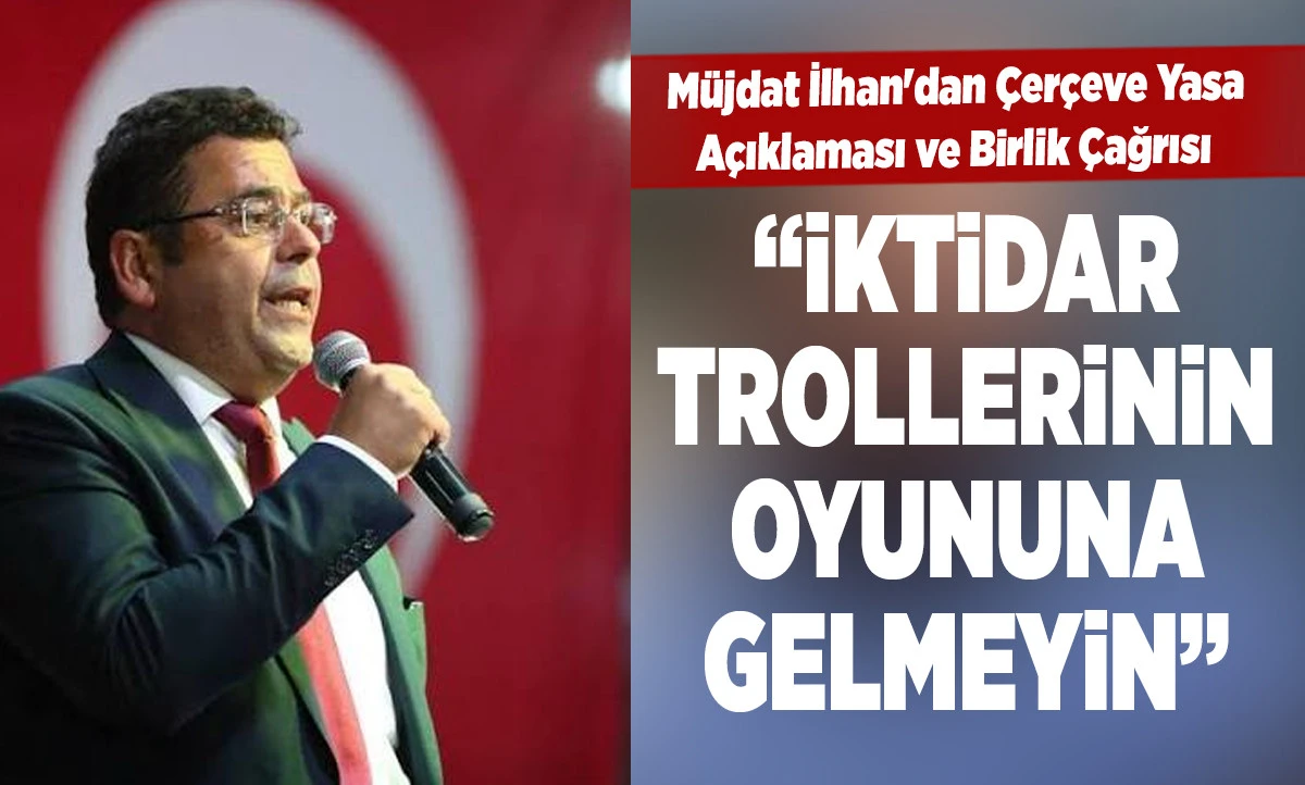 M&uuml;jdat İlhan'dan &Ccedil;er&ccedil;eve Yasa A&ccedil;ıklaması ve Birlik &Ccedil;ağrısı