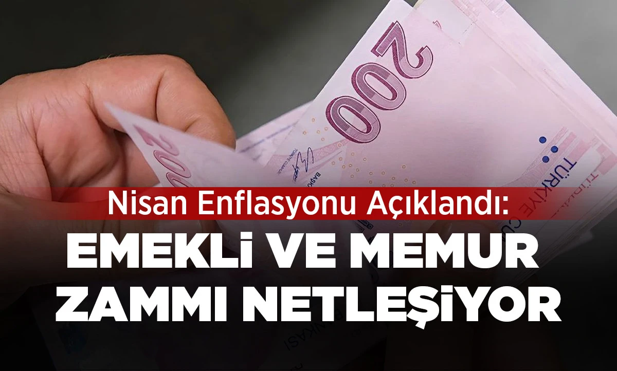 Nisan Enflasyonu A&ccedil;ıklandı: Emekli ve Memur Zammı Netleşiyor