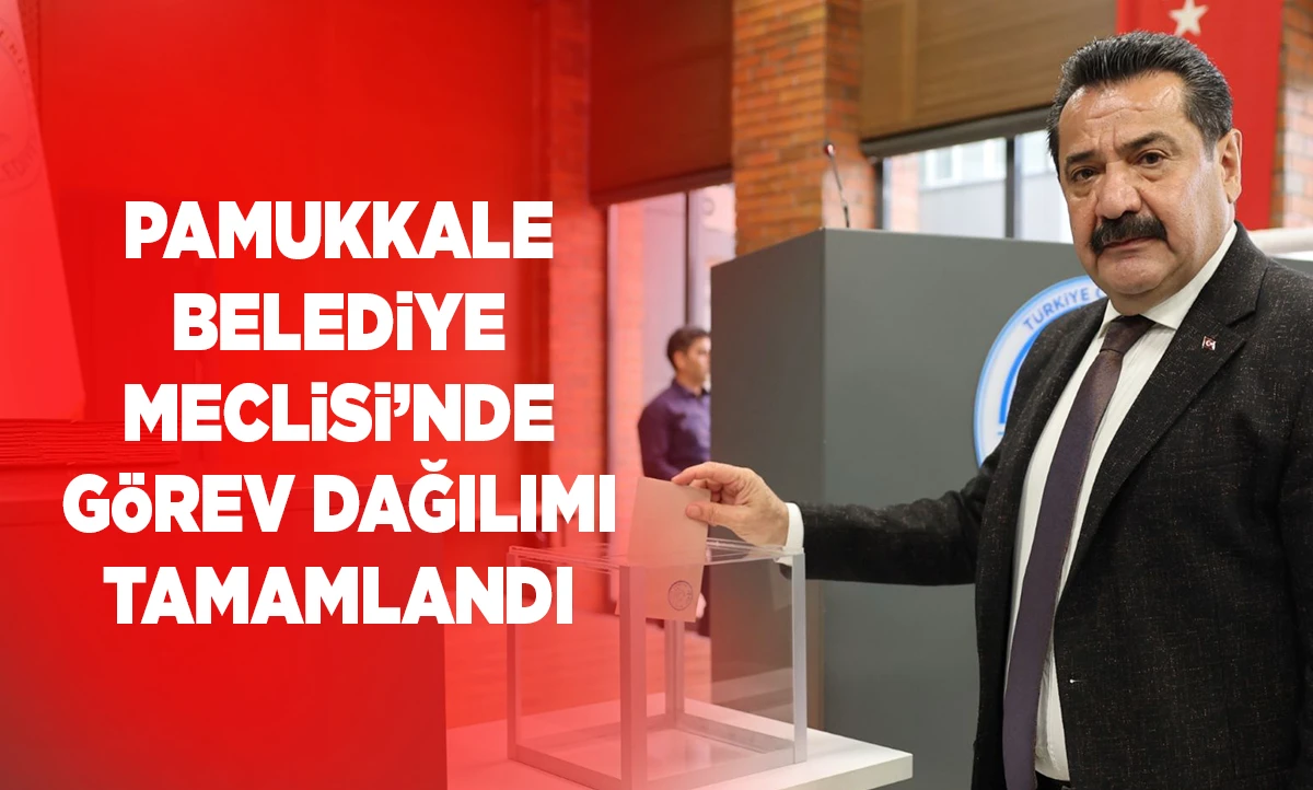 PAMUKKALE BELEDİYE MECLİSİ&rsquo;NDE G&Ouml;REV DAĞILIMI TAMAMLANDI