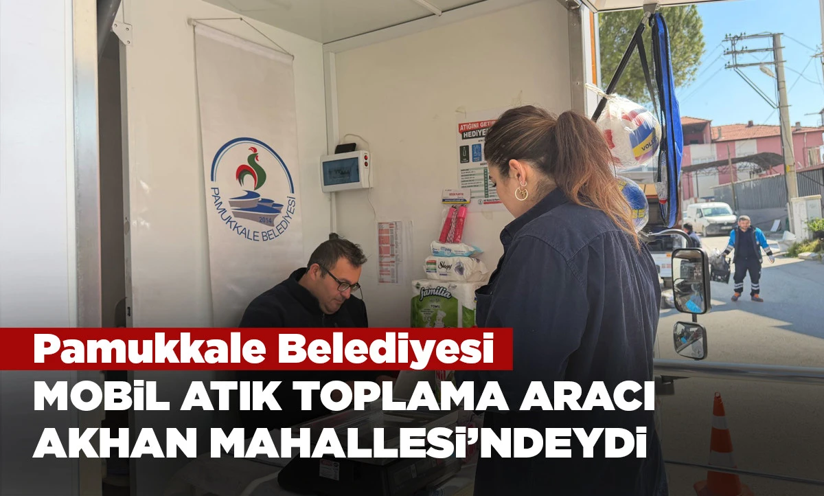 PAMUKKALE BELEDİYESİ MOBİL ATIK TOPLAMA ARACI AKHAN MAHALLESİ&rsquo;NDEYDİ