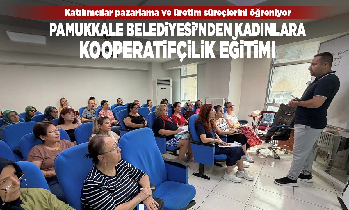 Pamukkale Belediyesi&rsquo;nden Kadınlara Kooperatif&ccedil;ilik Eğitimi