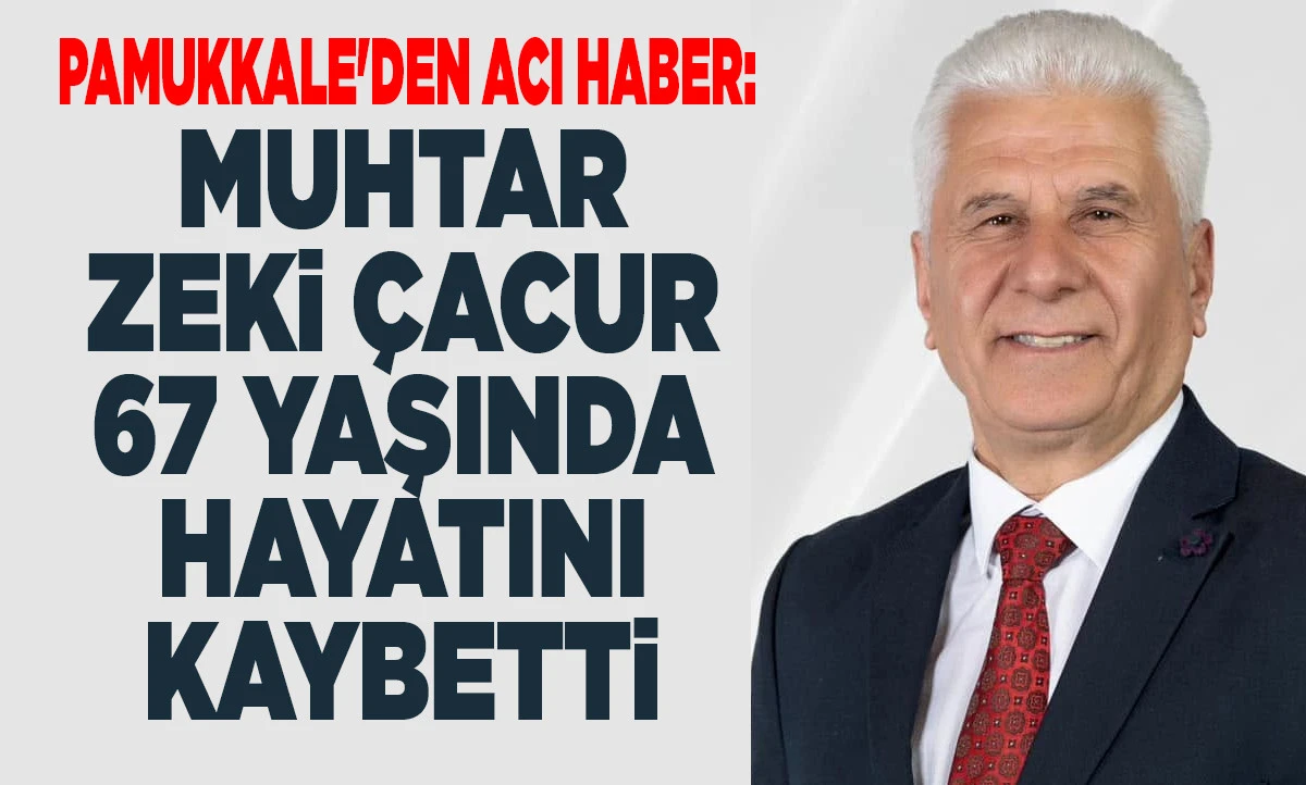Pamukkale'den Acı Haber: Muhtar Zeki &Ccedil;acur 67 Yaşında Hayatını Kaybetti