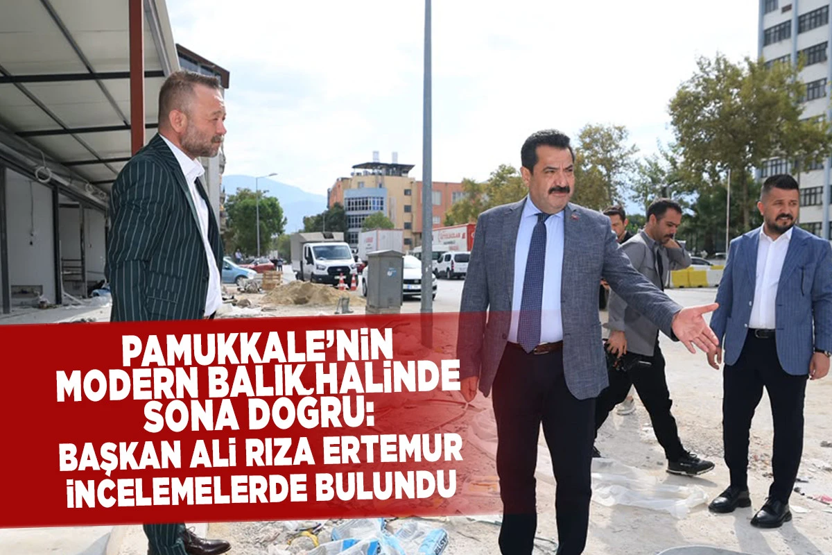 Pamukkale&rsquo;nin Modern Balık Halinde Sona Doğru: Başkan Ali Rıza Ertemur İncelemelerde Bulundu