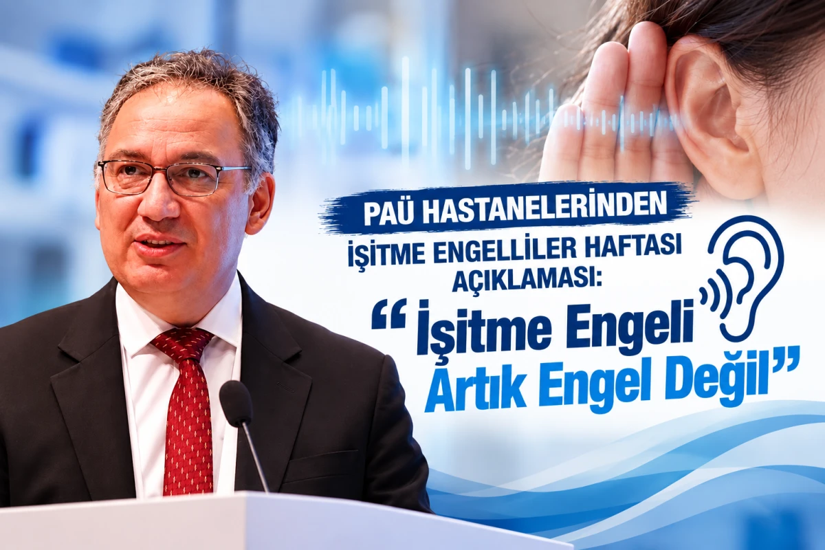 PA&Uuml; Hastanelerinden İşitme Engelliler Haftası A&ccedil;ıklaması: "İşitme Engeli Artık Engel Değil"