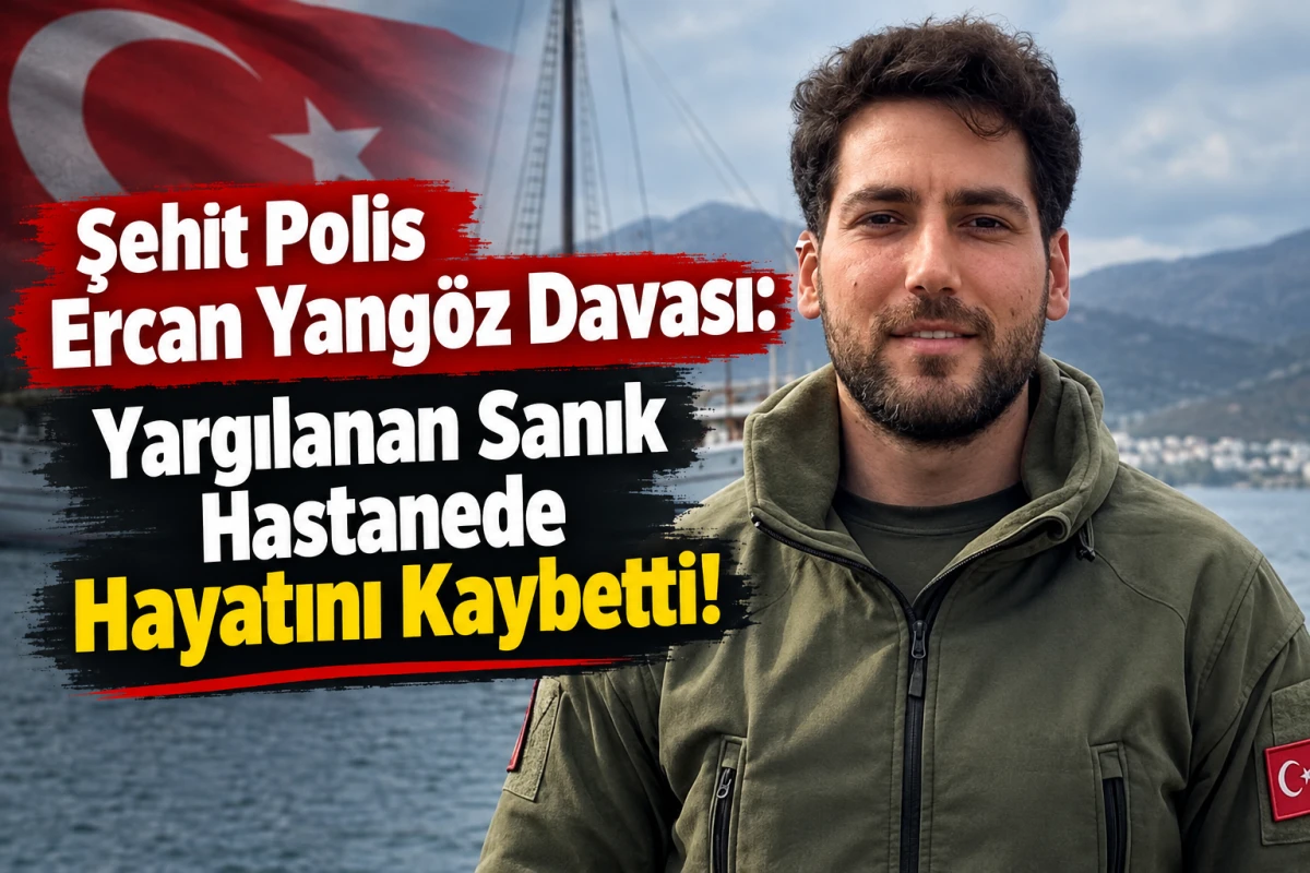 Şehit Polis Ercan Yang&ouml;z Davası: Yargılanan Sanık Hastanede Hayatını Kaybetti!