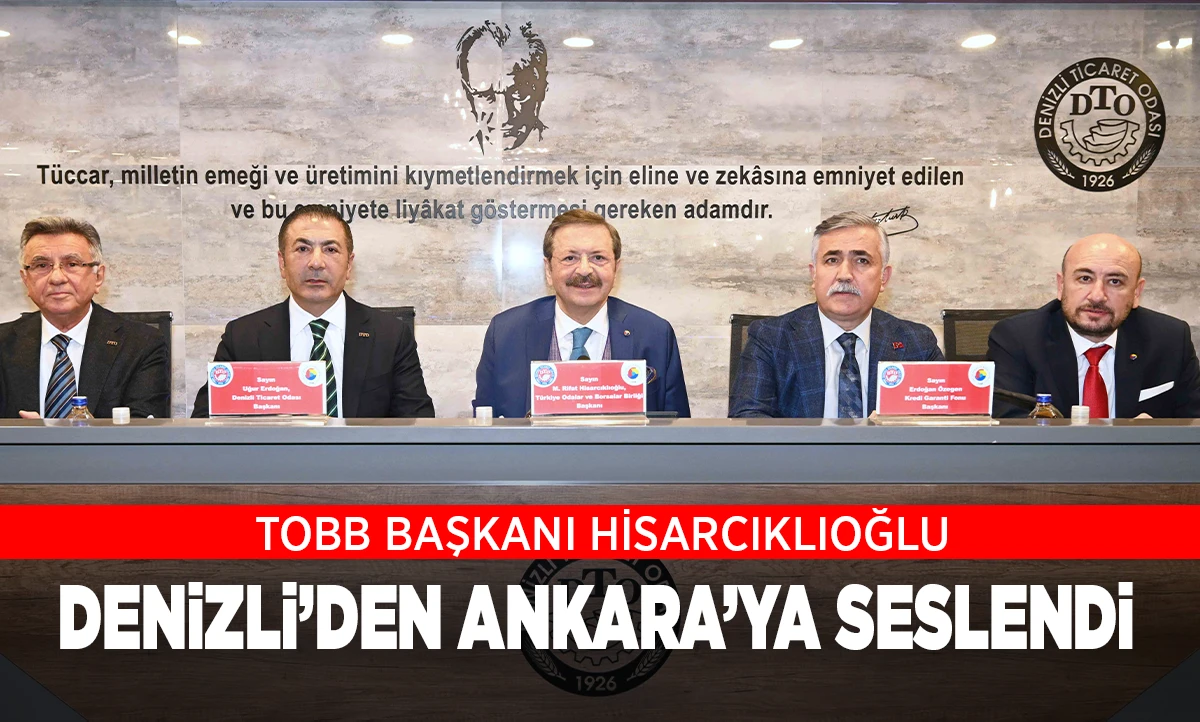 TOBB BAŞKANI HİSARCIKLIOĞLU, DENİZLİ&rsquo;DEN ANKARA&rsquo;YA SESLENDİ