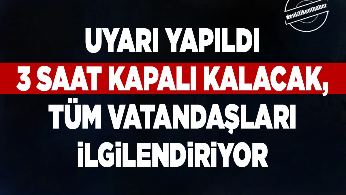 Uyarı yapıldı, 3 saat kapalı kalacak!