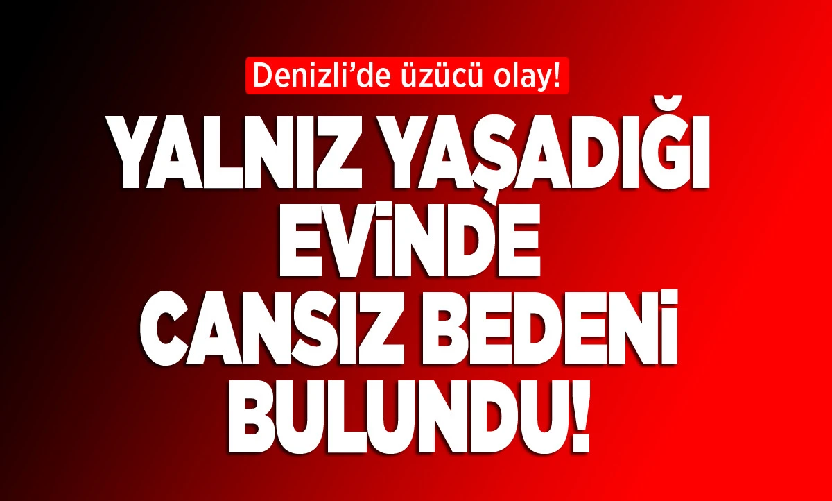 Yalnız yaşadığı evde cansız bedeni bulundu!