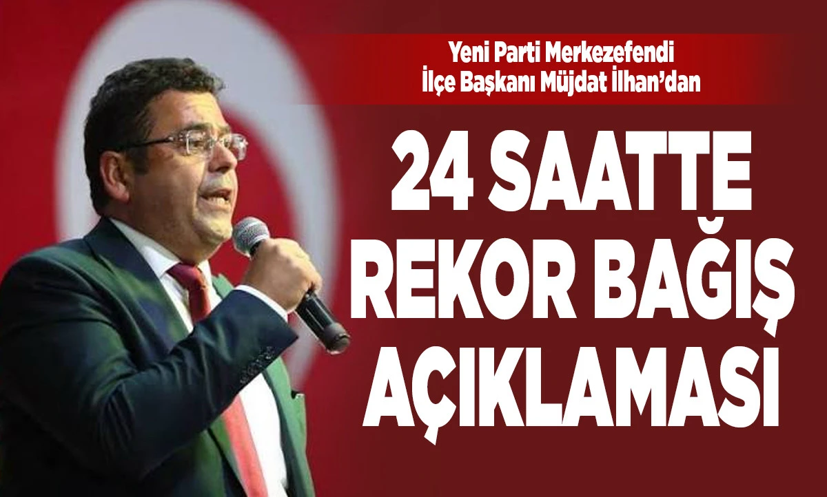 Yeni Parti Merkezefendi İl&ccedil;e Başkanı M&uuml;jdat İlhan'dan Rekor Bağış A&ccedil;ıklaması
