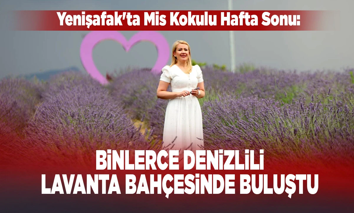 Yenişafak'ta Mis Kokulu Hafta Sonu: Binlerce Denizlili Lavanta Bah&ccedil;esinde Buluştu